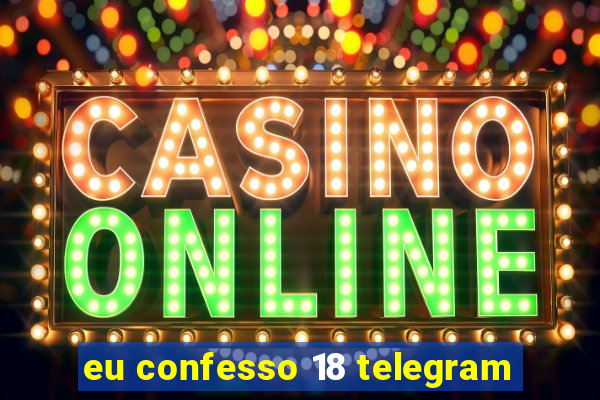 eu confesso 18 telegram